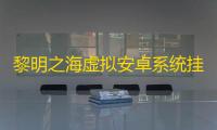 黎明之海虚拟安卓系统挂机 黎明之海动态天气系统介绍